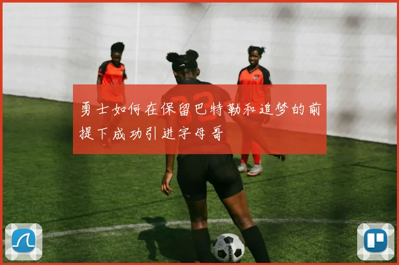 勇士如何在保留巴特勒和追梦的前提下成功引进字母哥