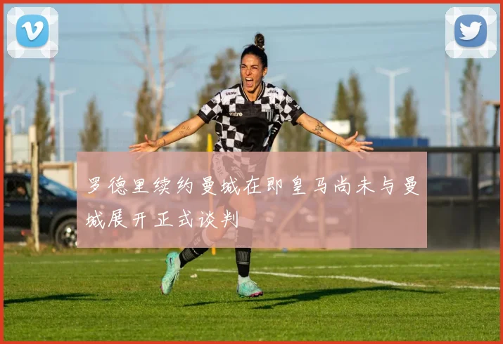 罗德里续约曼城在即皇马尚未与曼城展开正式谈判
