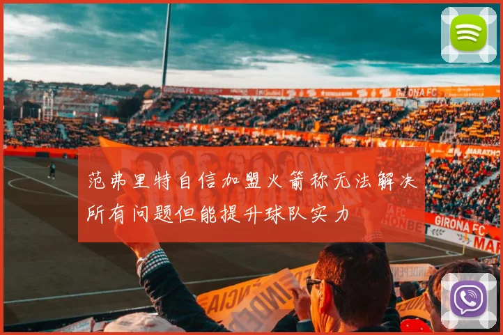 范弗里特自信加盟火箭称无法解决所有问题但能提升球队实力