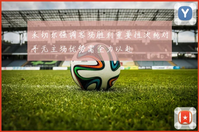 米切尔强调客场胜利重要性次轮对手无主场优势需全力以赴