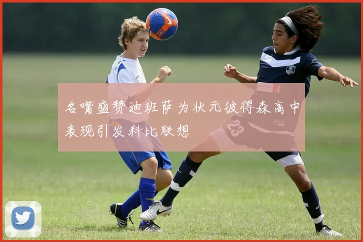 名嘴盛赞迪班萨为状元彼得森高中表现引发科比联想