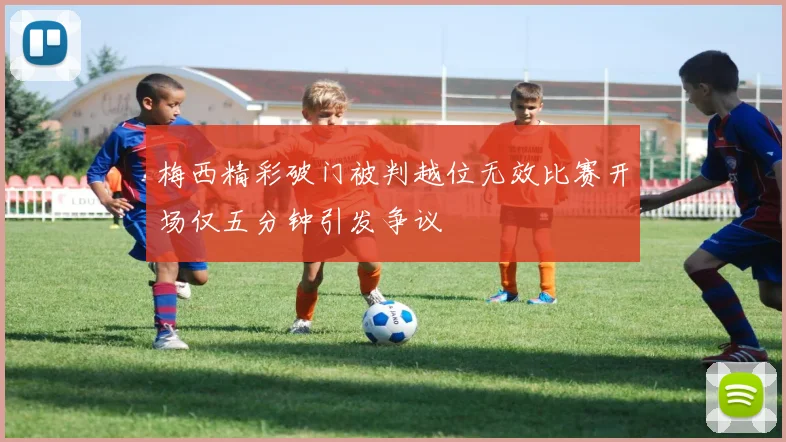 梅西精彩破门被判越位无效比赛开场仅五分钟引发争议