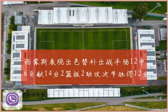 西蒙斯表现出色替补出战半场12中6贡献14分2篮板2助攻次节独得12分