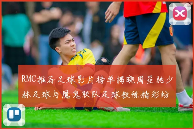 RMC推荐足球影片榜单揭晓周星驰少林足球与魔鬼联队足球教练精彩纷呈