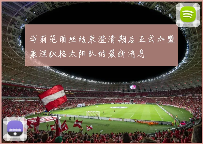 海莉范丽丝结束澄清期后正式加盟康涅狄格太阳队的最新消息