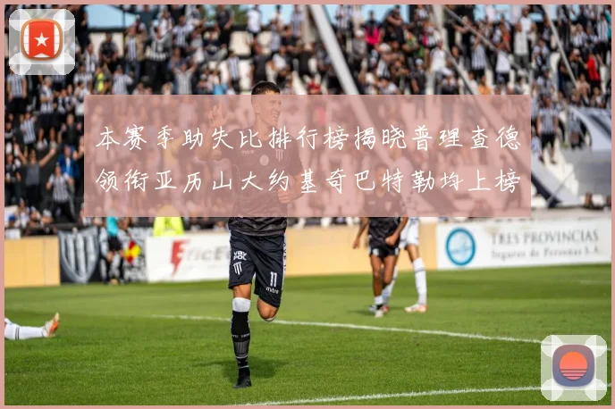 本赛季助失比排行榜揭晓普理查德领衔亚历山大约基奇巴特勒均上榜