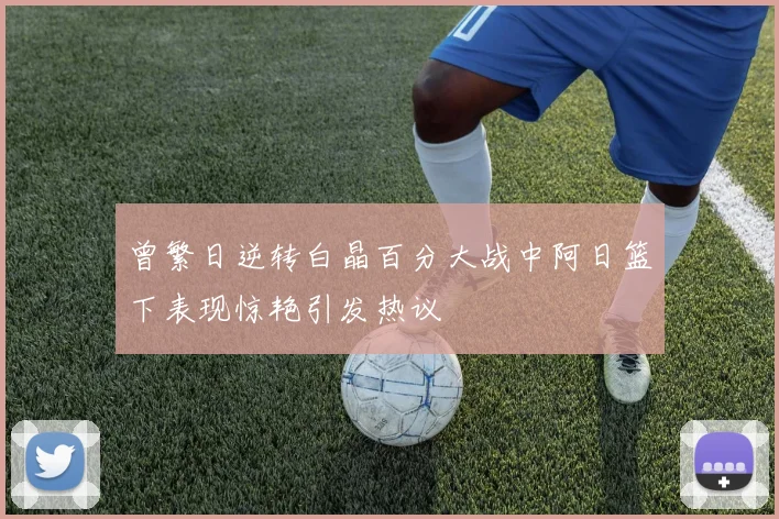 曾繁日逆转白晶百分大战中阿日篮下表现惊艳引发热议