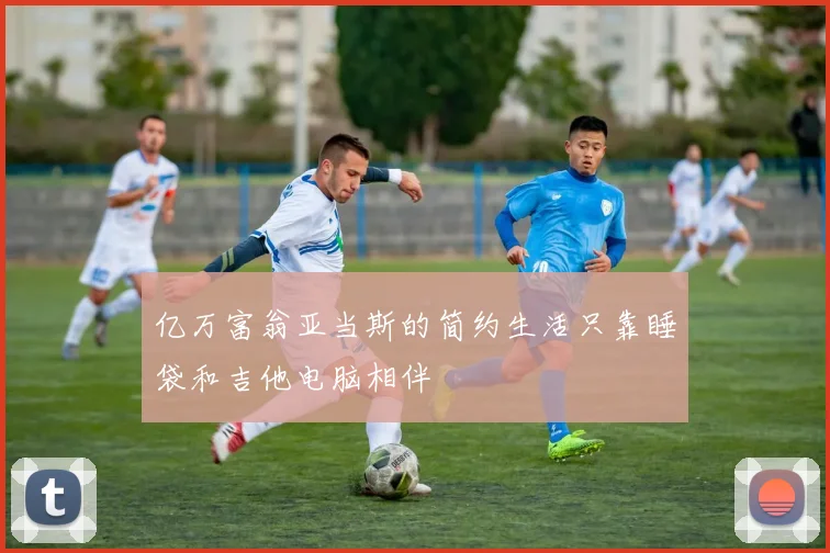 亿万富翁亚当斯的简约生活只靠睡袋和吉他电脑相伴